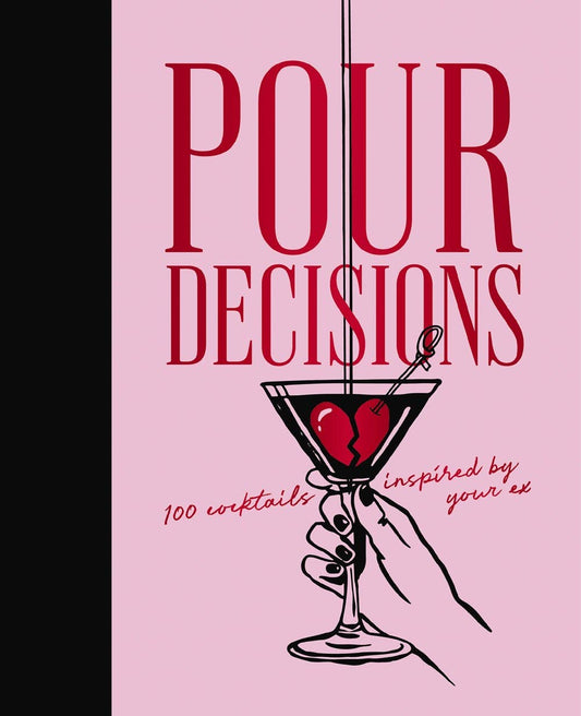Pour Decisions : 100 Cocktails Inspired by Your Ex