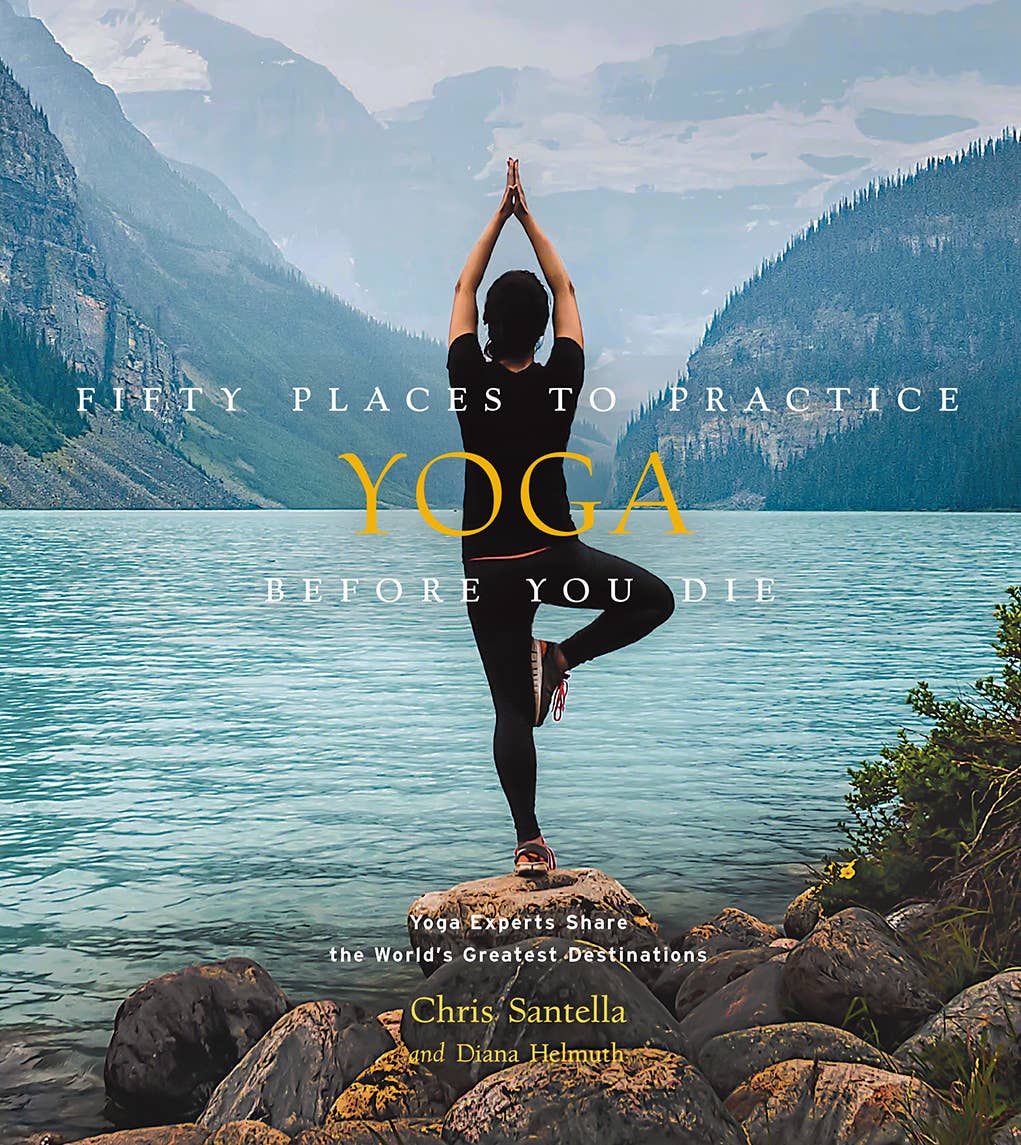 Fifty Places to Practice Yoga Before You Die: Yoga Experts Book